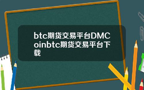 btc期货交易平台DMCoinbtc期货交易平台下载