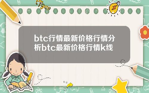 btc行情最新价格行情分析btc最新价格行情k线