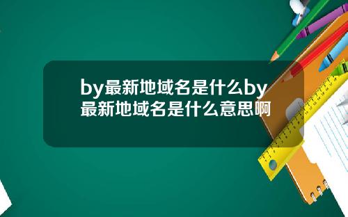 by最新地域名是什么by最新地域名是什么意思啊