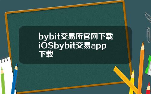 bybit交易所官网下载iOSbybit交易app下载