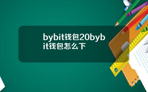 bybit钱包20bybit钱包怎么下