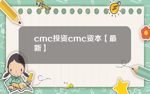 cmc投资cmc资本【最新】