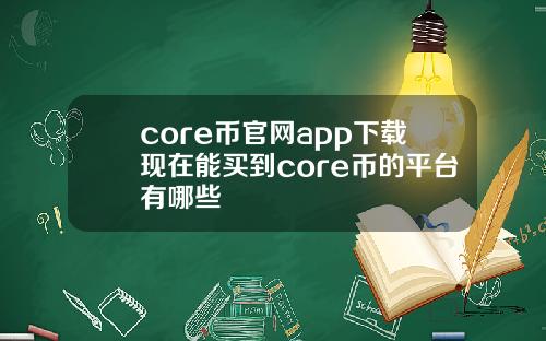 core币官网app下载现在能买到core币的平台有哪些