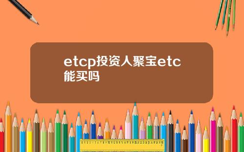 etcp投资人聚宝etc能买吗