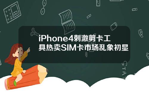 iPhone4刺激剪卡工具热卖SIM卡市场乱象初显