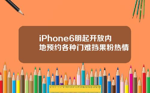 iPhone6明起开放内地预约各种门难挡果粉热情