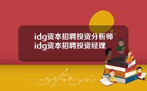 idg资本招聘投资分析师idg资本招聘投资经理