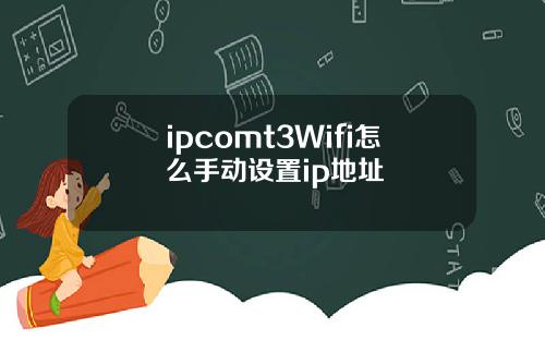 ipcomt3Wifi怎么手动设置ip地址