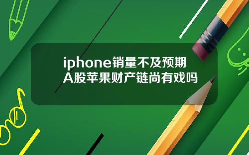 iphone销量不及预期A股苹果财产链尚有戏吗