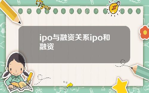 ipo与融资关系ipo和融资