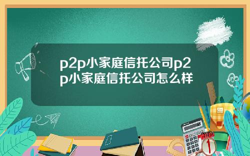 p2p小家庭信托公司p2p小家庭信托公司怎么样