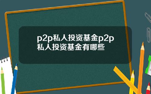 p2p私人投资基金p2p私人投资基金有哪些