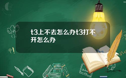 t3上不去怎么办t3打不开怎么办