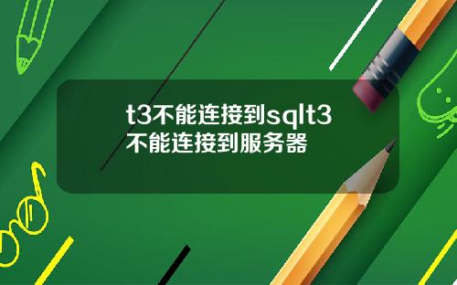 t3不能连接到sqlt3不能连接到服务器