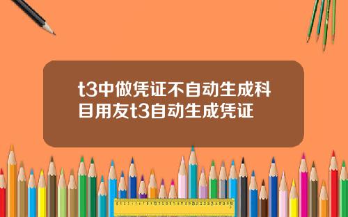 t3中做凭证不自动生成科目用友t3自动生成凭证