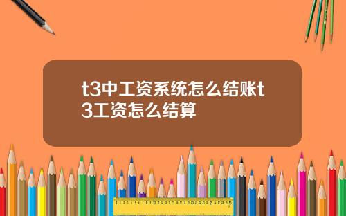 t3中工资系统怎么结账t3工资怎么结算