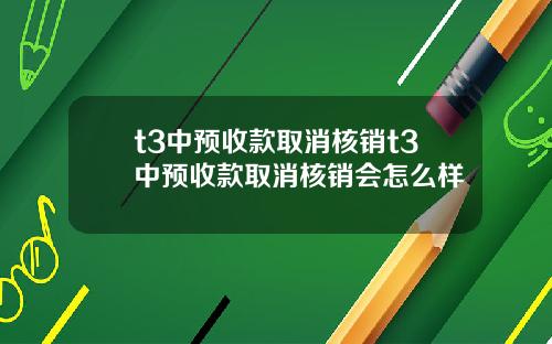 t3中预收款取消核销t3中预收款取消核销会怎么样