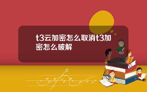 t3云加密怎么取消t3加密怎么破解