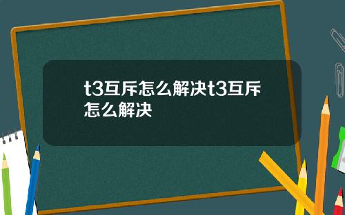 t3互斥怎么解决t3互斥怎么解决