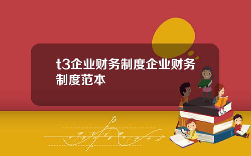 t3企业财务制度企业财务制度范本