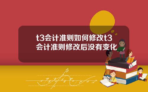 t3会计准则如何修改t3会计准则修改后没有变化