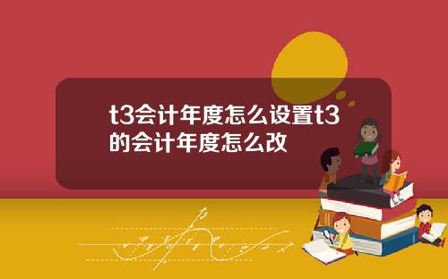 t3会计年度怎么设置t3的会计年度怎么改