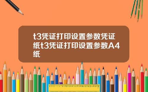 t3凭证打印设置参数凭证纸t3凭证打印设置参数A4纸