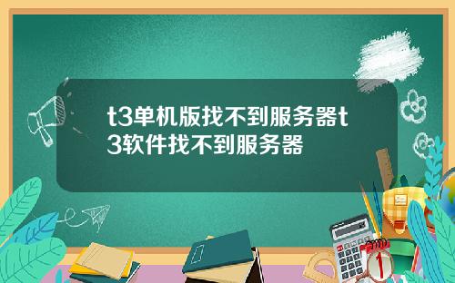 t3单机版找不到服务器t3软件找不到服务器