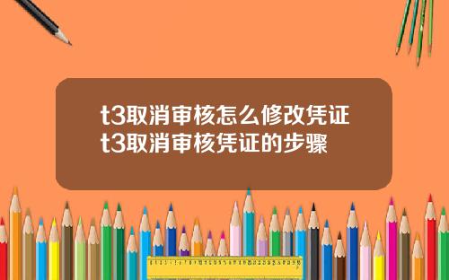 t3取消审核怎么修改凭证t3取消审核凭证的步骤