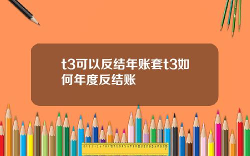 t3可以反结年账套t3如何年度反结账