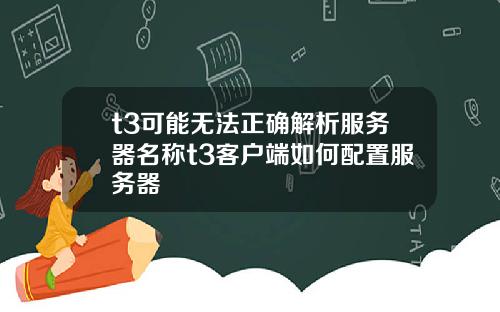 t3可能无法正确解析服务器名称t3客户端如何配置服务器