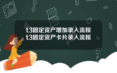 t3固定资产增加录入流程t3固定资产卡片录入流程