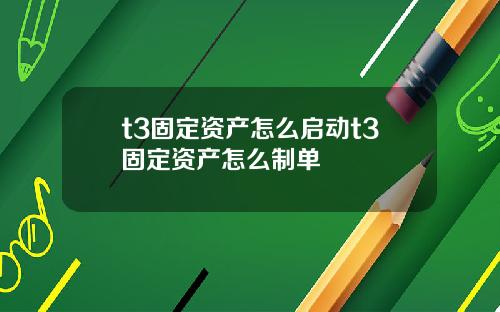 t3固定资产怎么启动t3固定资产怎么制单