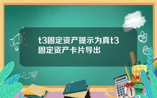 t3固定资产提示为真t3固定资产卡片导出