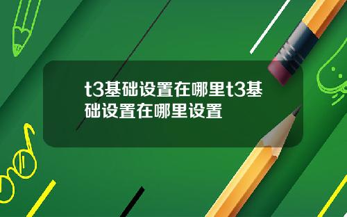 t3基础设置在哪里t3基础设置在哪里设置