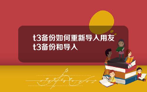 t3备份如何重新导入用友t3备份和导入