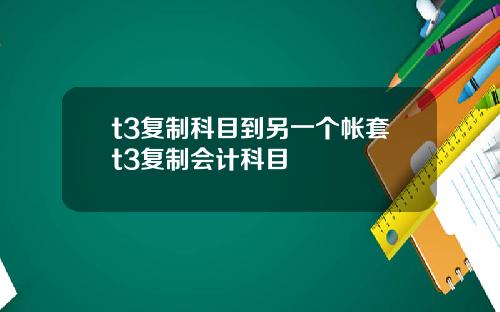 t3复制科目到另一个帐套t3复制会计科目