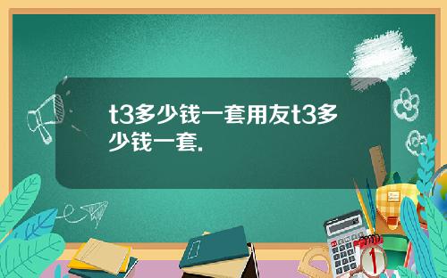 t3多少钱一套用友t3多少钱一套.