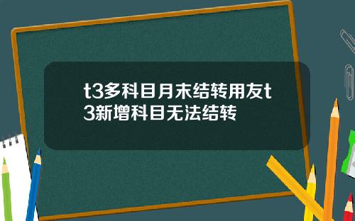 t3多科目月末结转用友t3新增科目无法结转