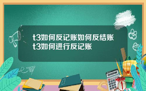 t3如何反记账如何反结账t3如何进行反记账