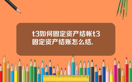 t3如何固定资产结帐t3固定资产结账怎么结.