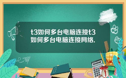 t3如何多台电脑连接t3如何多台电脑连接网络.