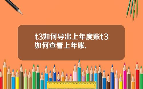 t3如何导出上年度账t3如何查看上年账.