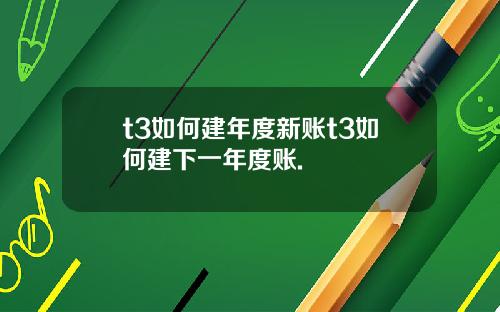 t3如何建年度新账t3如何建下一年度账.