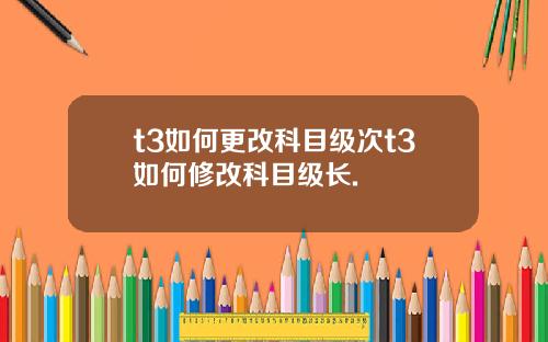 t3如何更改科目级次t3如何修改科目级长.