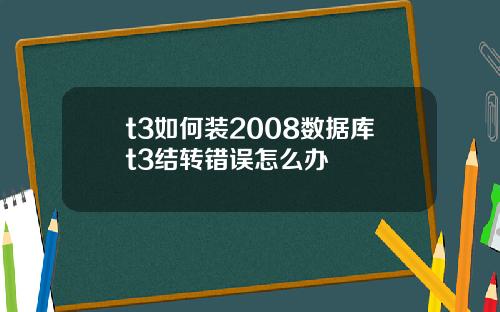 t3如何装2008数据库t3结转错误怎么办