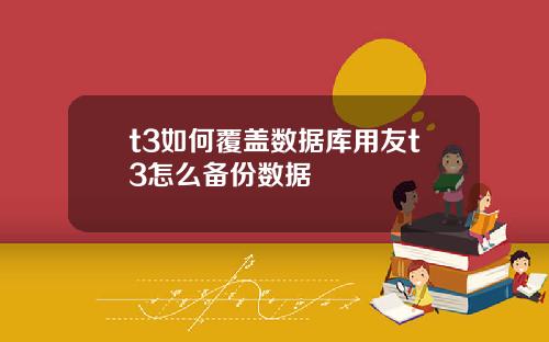 t3如何覆盖数据库用友t3怎么备份数据