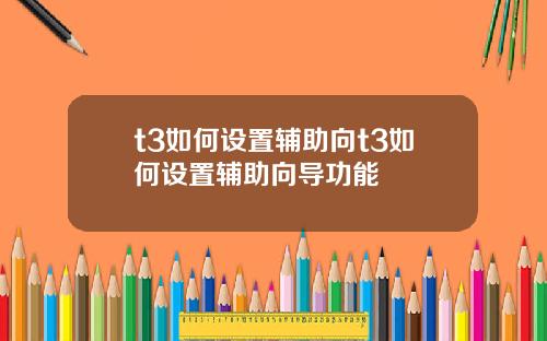 t3如何设置辅助向t3如何设置辅助向导功能