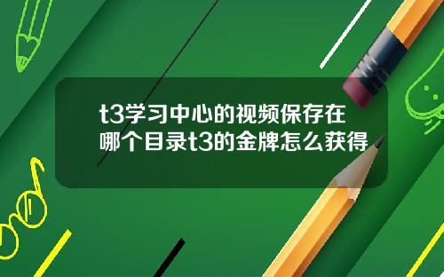 t3学习中心的视频保存在哪个目录t3的金牌怎么获得