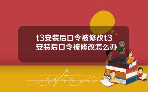 t3安装后口令被修改t3安装后口令被修改怎么办